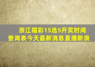 浙江福彩15选5开奖时间查询表今天最新消息直播新浪