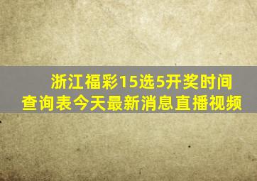 浙江福彩15选5开奖时间查询表今天最新消息直播视频