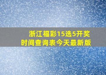 浙江福彩15选5开奖时间查询表今天最新版