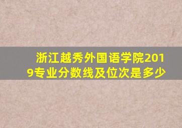 浙江越秀外国语学院2019专业分数线及位次是多少