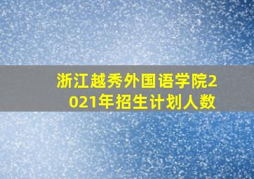 浙江越秀外国语学院2021年招生计划人数