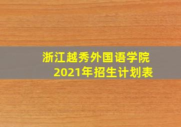 浙江越秀外国语学院2021年招生计划表