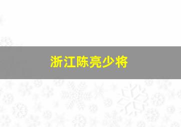 浙江陈亮少将