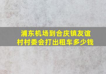 浦东机场到合庆镇友谊村村委会打出租车多少钱