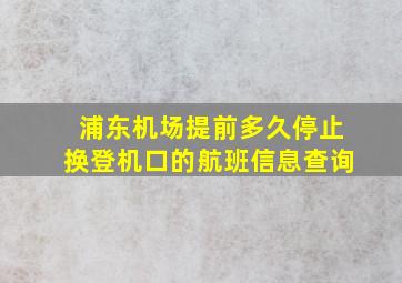 浦东机场提前多久停止换登机口的航班信息查询