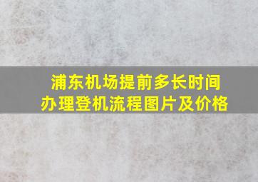 浦东机场提前多长时间办理登机流程图片及价格