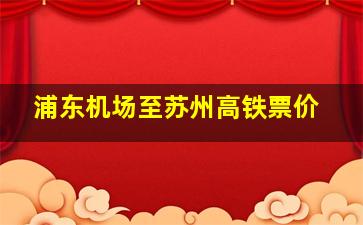 浦东机场至苏州高铁票价