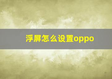 浮屏怎么设置oppo