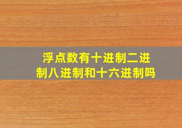 浮点数有十进制二进制八进制和十六进制吗