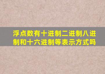 浮点数有十进制二进制八进制和十六进制等表示方式吗