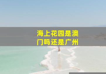 海上花园是澳门吗还是广州