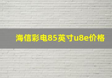 海信彩电85英寸u8e价格