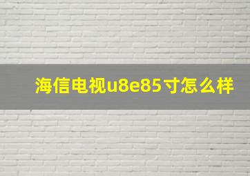 海信电视u8e85寸怎么样