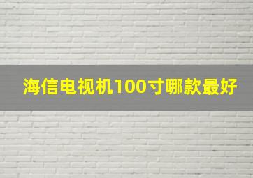 海信电视机100寸哪款最好