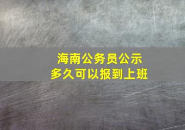 海南公务员公示多久可以报到上班