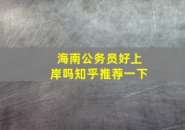 海南公务员好上岸吗知乎推荐一下