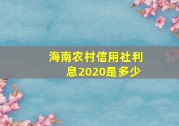 海南农村信用社利息2020是多少