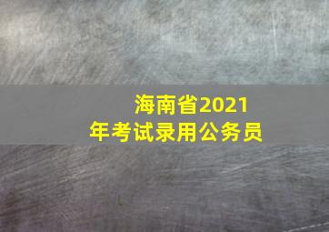 海南省2021年考试录用公务员