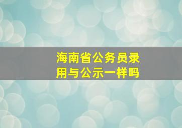 海南省公务员录用与公示一样吗