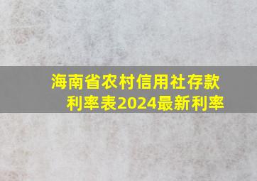 海南省农村信用社存款利率表2024最新利率