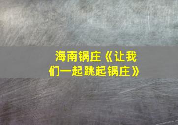 海南锅庄《让我们一起跳起锅庄》