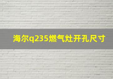 海尔q235燃气灶开孔尺寸