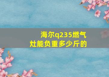 海尔q235燃气灶能负重多少斤的