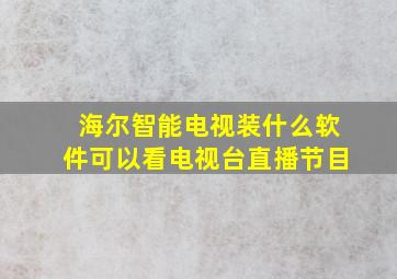 海尔智能电视装什么软件可以看电视台直播节目