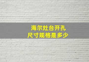 海尔灶台开孔尺寸规格是多少