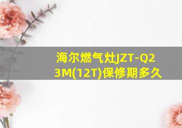 海尔燃气灶JZT-Q23M(12T)保修期多久