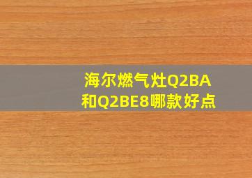 海尔燃气灶Q2BA和Q2BE8哪款好点