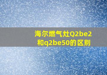 海尔燃气灶Q2be2和q2be50的区别