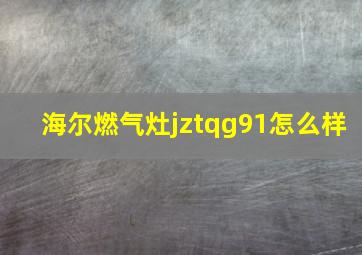 海尔燃气灶jztqg91怎么样