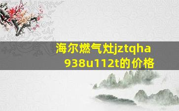 海尔燃气灶jztqha938u112t的价格