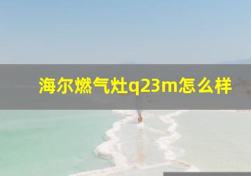 海尔燃气灶q23m怎么样