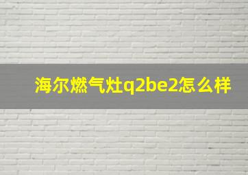 海尔燃气灶q2be2怎么样