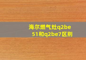 海尔燃气灶q2be51和q2be7区别