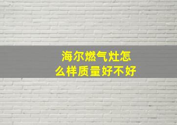 海尔燃气灶怎么样质量好不好