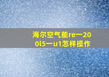 海尔空气能re一200l5一u1怎样操作