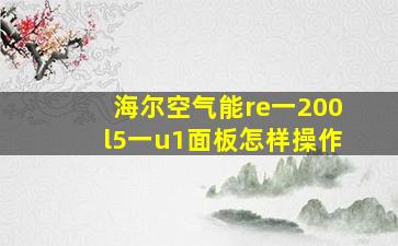 海尔空气能re一200l5一u1面板怎样操作