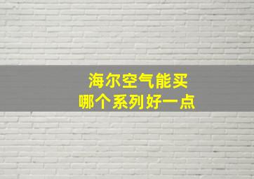 海尔空气能买哪个系列好一点