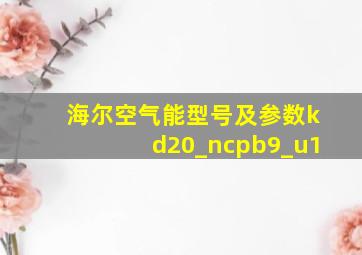 海尔空气能型号及参数kd20_ncpb9_u1