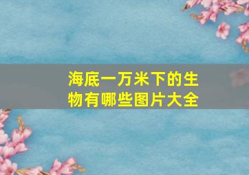 海底一万米下的生物有哪些图片大全