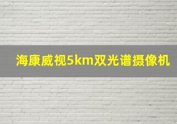 海康威视5km双光谱摄像机