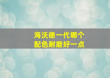 海沃德一代哪个配色耐磨好一点