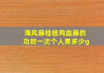 海风藤桂枝鸡血藤的功效一次个人男多少g