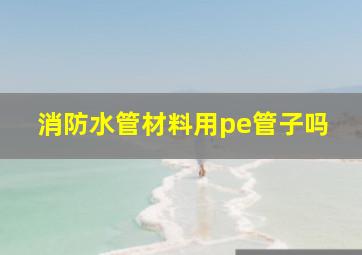 消防水管材料用pe管子吗