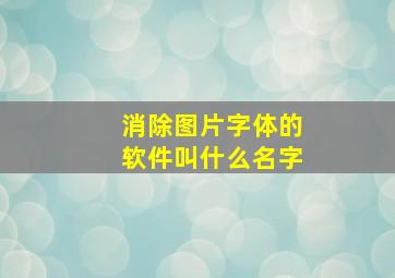 消除图片字体的软件叫什么名字