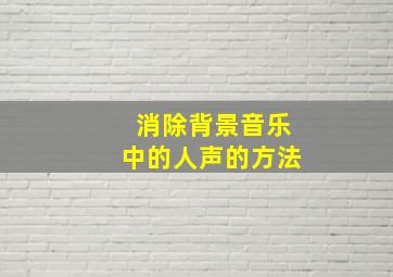 消除背景音乐中的人声的方法