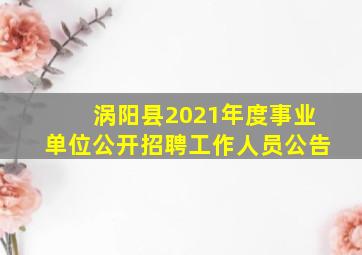 涡阳县2021年度事业单位公开招聘工作人员公告